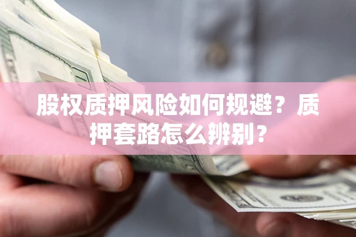 济南股权质押风险如何规避？质押套路怎么辨别？