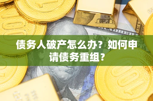 济南债务人破产怎么办？如何申请债务重组？
