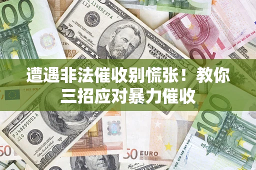 济南遭遇非法催收别慌张！教你三招应对暴力催收