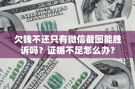 济南欠钱不还只有微信截图能胜诉吗？证据不足怎么办？