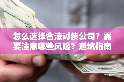 济南怎么选择合法讨债公司？需要注意哪些风险？避坑指南来了！