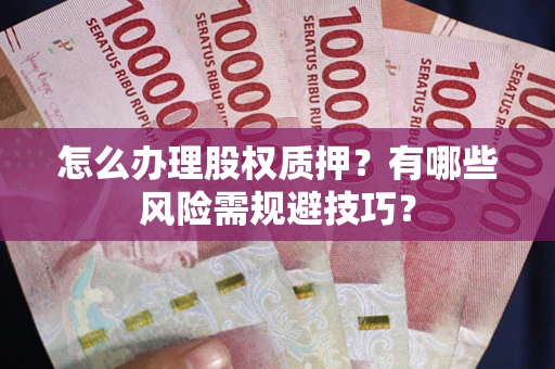 济南怎么办理股权质押？有哪些风险需规避技巧？