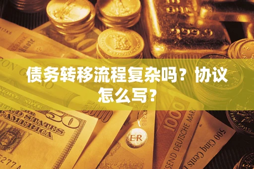 济南债务转移流程复杂吗？协议怎么写？