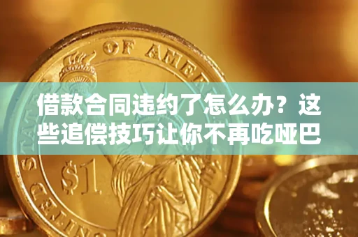 济南借款合同违约了怎么办？这些追偿技巧让你不再吃哑巴亏