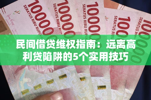 济南民间借贷维权指南：远离高利贷陷阱的5个实用技巧
