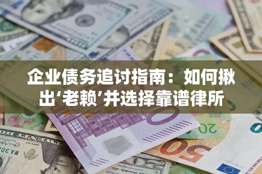济南企业债务追讨指南：如何揪出‘老赖’并选择靠谱律所