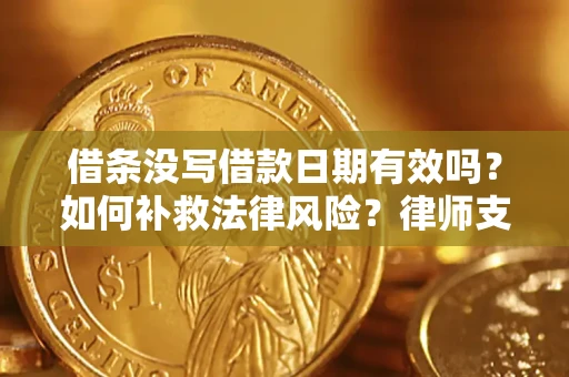 济南借条没写借款日期有效吗？如何补救法律风险？律师支招