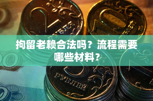 济南拘留老赖合法吗？流程需要哪些材料？