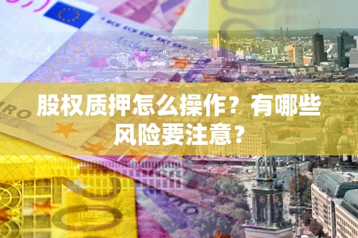 济南股权质押怎么操作？有哪些风险要注意？