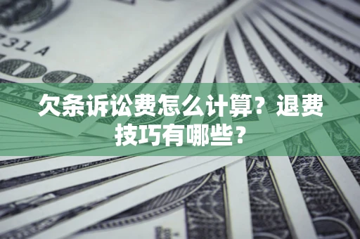 济南欠条诉讼费怎么计算？退费技巧有哪些？