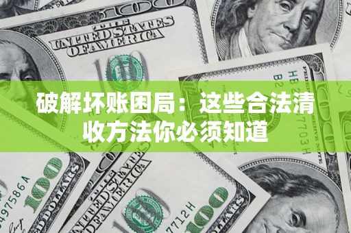 济南破解坏账困局：这些合法清收方法你必须知道