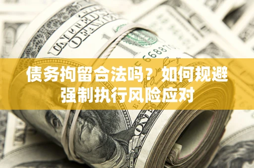 济南债务拘留合法吗？如何规避强制执行风险应对