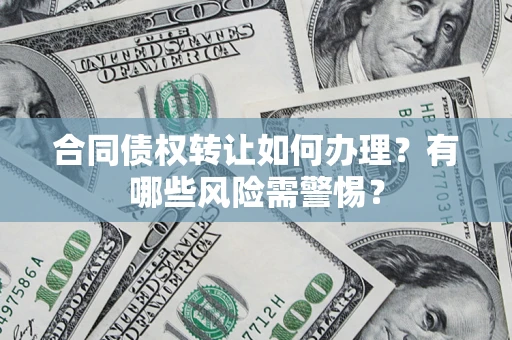 济南合同债权转让如何办理？有哪些风险需警惕？