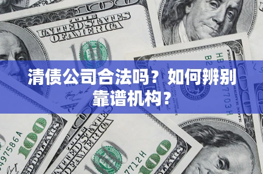 济南清债公司合法吗？如何辨别靠谱机构？