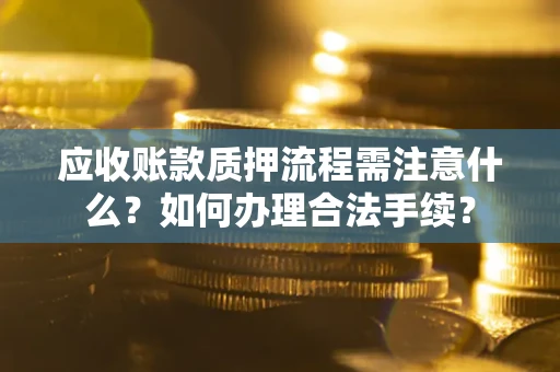 济南应收账款质押流程需注意什么？如何办理合法手续？