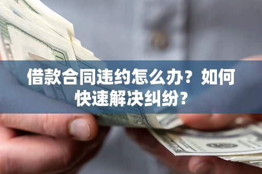 济南借款合同违约怎么办？如何快速解决纠纷？