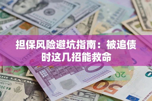 济南担保风险避坑指南：被追债时这几招能救命
