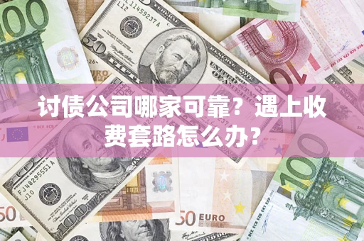 济南讨债公司哪家可靠？遇上收费套路怎么办？