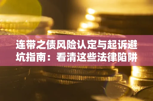 济南连带之债风险认定与起诉避坑指南：看清这些法律陷阱，避免无辜背债