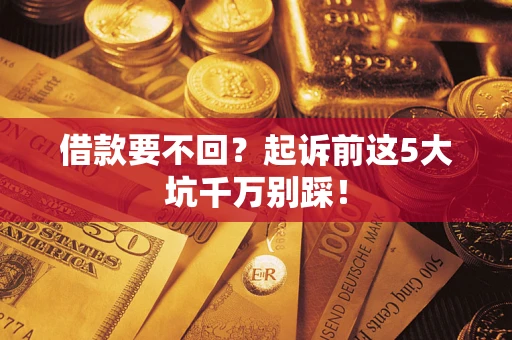 济南借款要不回？起诉前这5大坑千万别踩！