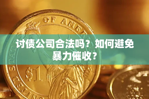 济南讨债公司合法吗？如何避免暴力催收？
