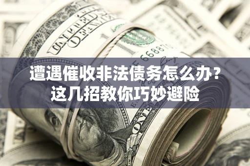 济南遭遇催收非法债务怎么办？这几招教你巧妙避险