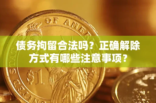 济南债务拘留合法吗？正确解除方式有哪些注意事项？