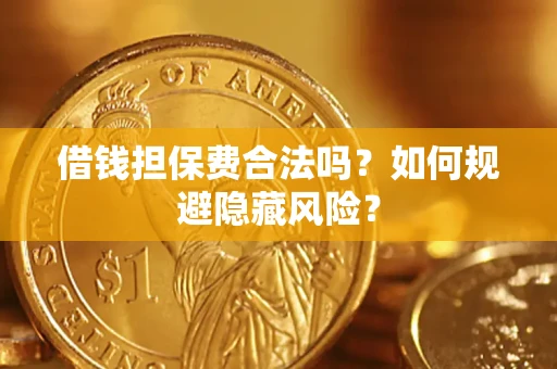 济南借钱担保费合法吗？如何规避隐藏风险？