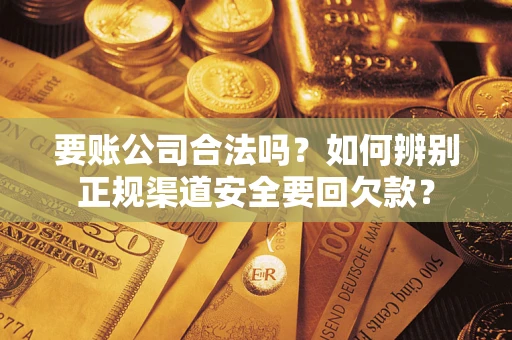济南要账公司合法吗？如何辨别正规渠道安全要回欠款？