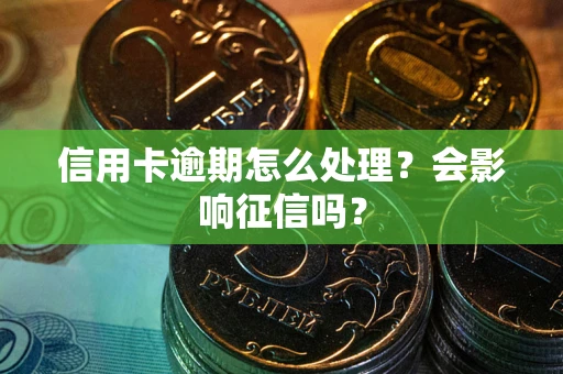 济南信用卡逾期怎么处理？会影响征信吗？