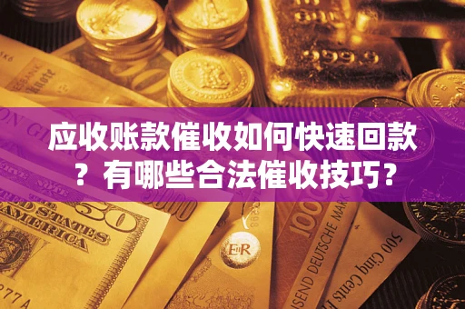 济南应收账款催收如何快速回款？有哪些合法催收技巧？