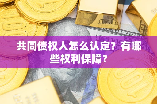 济南共同债权人怎么认定？有哪些权利保障？