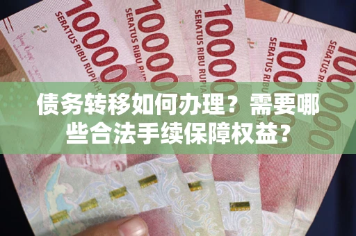 济南债务转移如何办理？需要哪些合法手续保障权益？