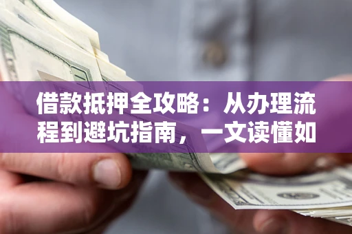 济南借款抵押全攻略：从办理流程到避坑指南，一文读懂如何安全融资