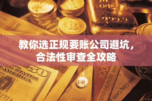 济南教你选正规要账公司避坑，合法性审查全攻略