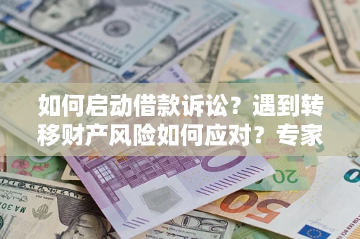 济南如何启动借款诉讼？遇到转移财产风险如何应对？专家解局支招