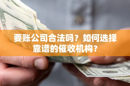 济南要账公司合法吗？如何选择靠谱的催收机构？