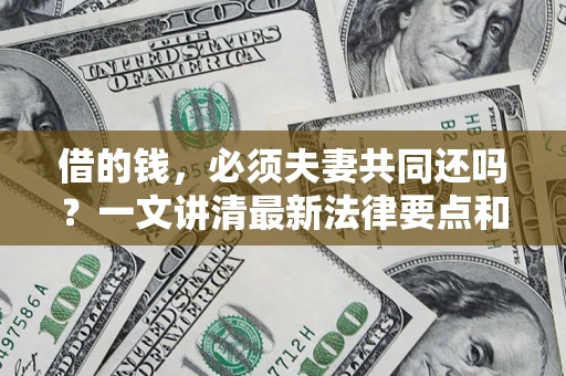 济南借的钱，必须夫妻共同还吗？一文讲清最新法律要点和避坑指南