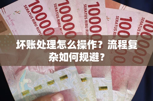 济南坏账处理怎么操作？流程复杂如何规避？