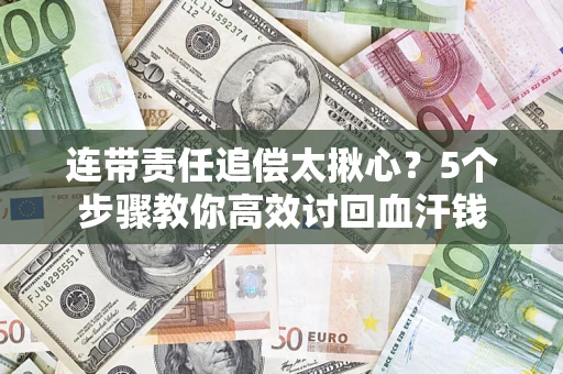 济南连带责任追偿太揪心？5个步骤教你高效讨回血汗钱