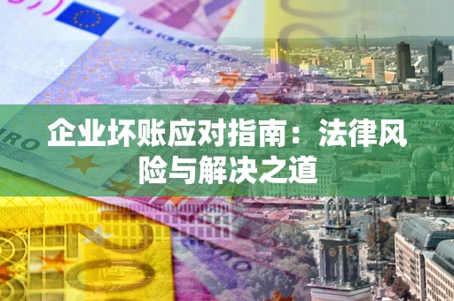 济南企业坏账应对指南：法律风险与解决之道