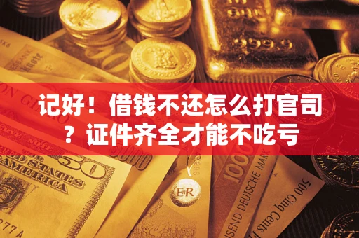济南记好！借钱不还怎么打官司？证件齐全才能不吃亏