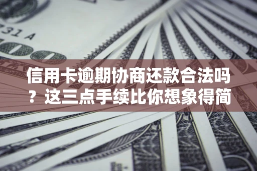 济南信用卡逾期协商还款合法吗？这三点手续比你想象得简单