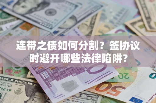济南连带之债如何分割？签协议时避开哪些法律陷阱？