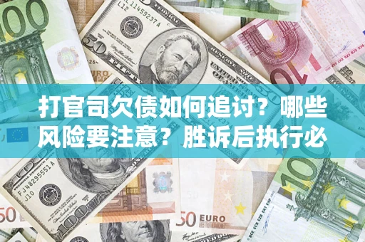 济南打官司欠债如何追讨？哪些风险要注意？胜诉后执行必看！