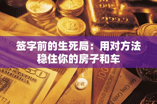 济南签字前的生死局：用对方法稳住你的房子和车