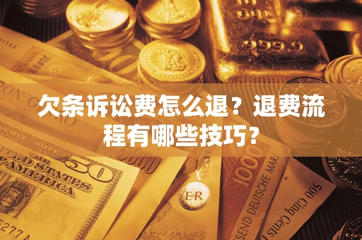 济南欠条诉讼费怎么退？退费流程有哪些技巧？