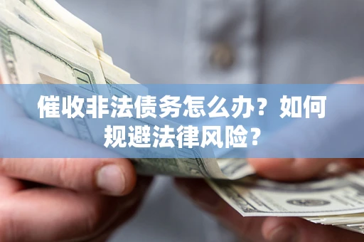 济南催收非法债务怎么办？如何规避法律风险？
