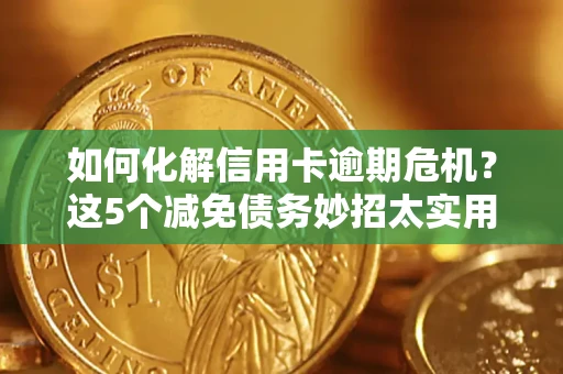 济南如何化解信用卡逾期危机？这5个减免债务妙招太实用