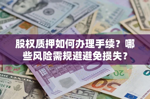 济南股权质押如何办理手续？哪些风险需规避避免损失？